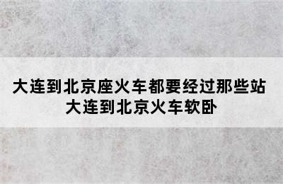 大连到北京座火车都要经过那些站 大连到北京火车软卧